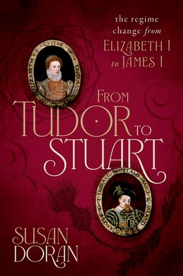 From Tudor to Stuart: The Regime Change from Elizabeth I to James I - Doran, Susan