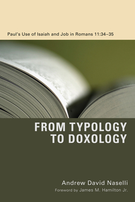 From Typology to Doxology: Paul's Use of Isaiah and Job in Romans 11:3435 - Naselli, Andrew David, Dr., and Hamilton, James M (Foreword by)