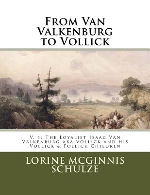 From Van Valkenburg to Vollick: The Loyalist Isaac Van Valkenburg Aka Vollick and His Vollick & Follick Children - McGinnis Schulze, Lorine
