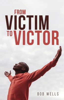 From Victim to Victor - Wells, Bob