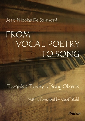 From Vocal Poetry to Song: Towards a Theory of Song Objects - Surmont, Jean Nicolas de, and Ropa, Anastasija (Translated by), and Stahl, Geoff (Foreword by)