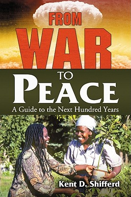 From War to Peace: A Guide to the Next Hundred Years - Shifferd, Kent D