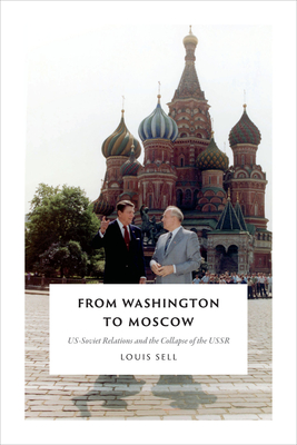 From Washington to Moscow: US-Soviet Relations and the Collapse of the USSR - Sell, Louis