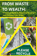 From Waste to Wealth: A Practical Guide to Recycling, Reusing, and Profiting from Waste