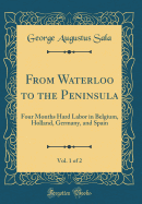 From Waterloo to the Peninsula, Vol. 1 of 2: Four Months Hard Labor in Belgium, Holland, Germany, and Spain (Classic Reprint)