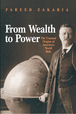 From Wealth to Power: The Unusual Origins of America's World Role - Zakaria, Fareed