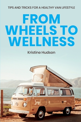 From Wheels to Wellness: Tips and Tricks for a Healthy Van Lifestyle - Hudson, Kristine