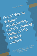 From Wick to Wealth: Transforming Candle-Making Passion into Passive Income: For Candle Makers Only: Crafting Your Candle-Making eBook for Passive Income