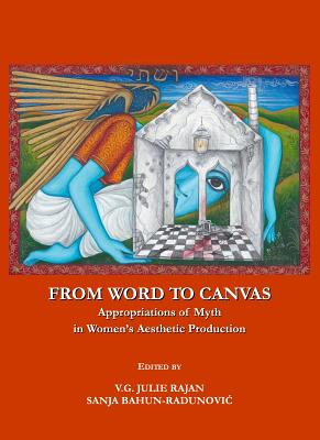 From Word to Canvas: Appropriations of Myth in Women (Tm)S Aesthetic Production - Rajan, V G Julie (Editor)