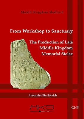From Workshop to Sanctuary the Production of Late Middle Kingdom Memorial Stelae - Ilin-Tomich, Alexander