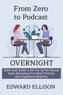 From Zero To Podcast Overnight - Ellison, Edward