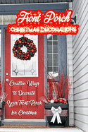 Front Porch Christmas Decorations: Creative Ways to Decorate Your Front Porch for Christmas: Amazing Front Porch Christmas Decorating Ideas Book