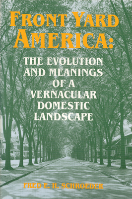 Front Yard America: The Evolution and Meanings of a Vernacular Domestic Landscape - Schroeder, Fred E H