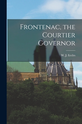 Frontenac, the Courtier Governor - Eccles, W J (William John) (Creator)