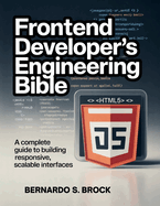Frontend Developer's Engineering Bible: A Complete Guide to Building Responsive, Scalable Interfaces
