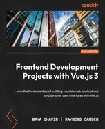 Frontend Development Projects with Vue.js 3: Learn the fundamentals of building scalable web applications and dynamic user interfaces with Vue.js