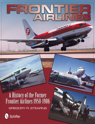 Frontier Airlines: A History of the Former Frontier Airlines: 1950-1986 - Stearns, Gregory R