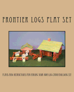 Frontier Logs Play Set: Plans and instructions for making your own log cabin building set.