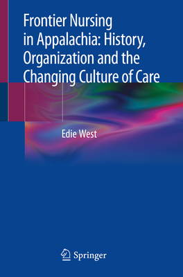 Frontier Nursing in Appalachia: History, Organization and the Changing Culture of Care - West, Edie
