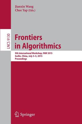 Frontiers in Algorithmics: 9th International Workshop, Faw 2015, Guilin, China, July 3-5, 2015, Proceedings - Wang, Jianxin (Editor), and Yap, Chee (Editor)