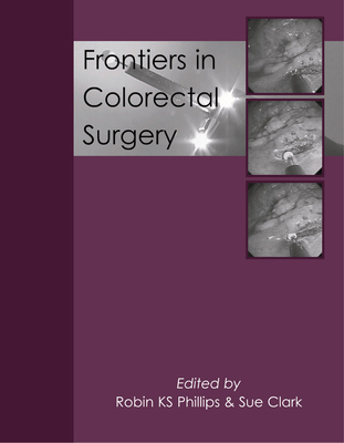 Frontiers in Colorectal Surgery - Phillips, Robin Ks, Professor, MS, Frcs (Editor), and Clark, Sue, Dr., MD, Frcs (Editor)