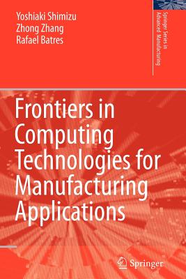 Frontiers in Computing Technologies for Manufacturing Applications - Shimizu, Yoshiaki, and Zhong, Zhang, and Batres, Rafael