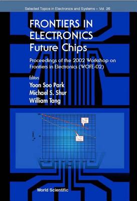 Frontiers in Electronics: Future Chips, Proceedings of the 2002 Workshop on Frontiers in Electronics (Wofe-02) - Park, Yoon Soo (Editor), and Shur, Michael S (Editor), and Tang, William (Editor)