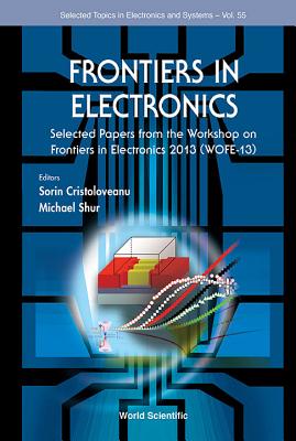 Frontiers in Electronics: Selected Papers from the Workshop on Frontiers in Electronics 2013 (Wofe-13) - Cristoloveanu, Sorin (Editor), and Shur, Michael S (Editor)