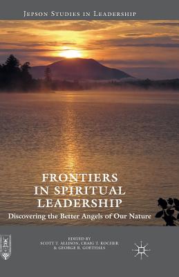 Frontiers in Spiritual Leadership: Discovering the Better Angels of Our Nature - Allison, Scott T, Dr., PhD (Editor), and Kocher, Craig T (Editor), and Goethals, George R, Dr. (Editor)