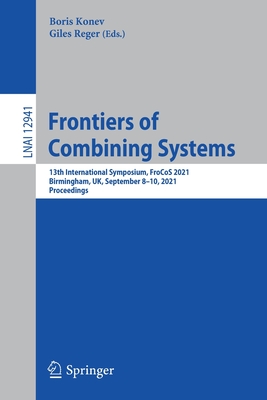 Frontiers of Combining Systems: 13th International Symposium, Frocos 2021, Birmingham, Uk, September 8-10, 2021, Proceedings - Konev, Boris (Editor), and Reger, Giles (Editor)