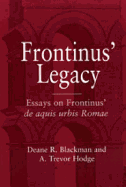 Frontinus' Legacy: Essays on Frontinus' de Aquis Urbis Romae