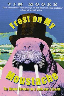 Frost on My Moustache: The Arctic Exploits of a Lord and a Loafer - Moore, Tim