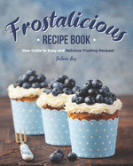 Frostalicious Recipe Book: Your Guide to Easy and Delicious Frosting Recipes!