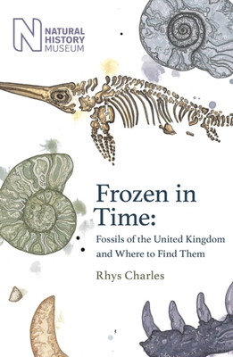 Frozen in Time: Fossils of the United Kingdom and Where to Find Them - Charles, Rhys