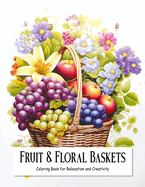 Fruit and Floral Baskets: Coloring Book for Teens and Adults Filled with Blooming Flowers and Fruits for Relaxation and Creativity