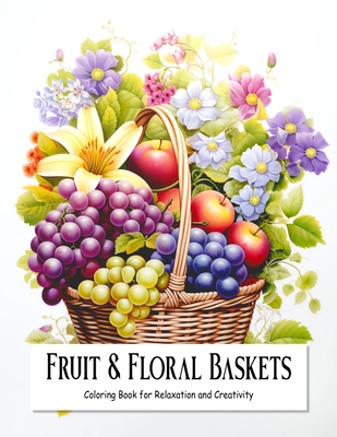 Fruit and Floral Baskets: Coloring Book for Teens and Adults Filled with Blooming Flowers and Fruits for Relaxation and Creativity - Hub, Creative Therapy