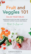 Fruit and Veggies 101 - Salad Vegetables: Gardening Guide On How To Grow The Freshest & Ripest Salad Vegetables (Perfect For Beginners)