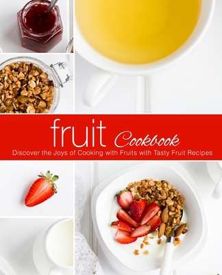Fruit Cookbook: Discover the Joys of Cooking with Fruits with Tasty Fruit Recipes - Press, Booksumo
