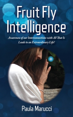 Fruit Fly Intelligence: Awareness of our Interconnections with All That Is Leads to an Extraordinary Life! - Marucci, Paula, and Lee, John (Foreword by), and Pasholk, Kelly (Designer)