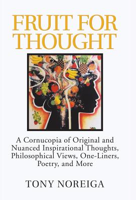 Fruit for Thought: A Cornucopia of Original and Nuanced Inspirational Thoughts, Philosophical Views, One-Liners, Poetry, and More - Noreiga, Tony