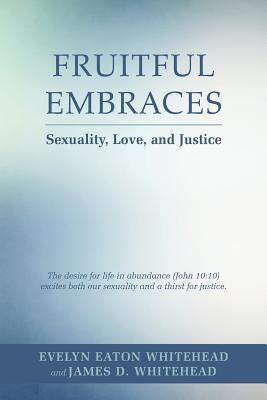Fruitful Embraces: Sexuality, Love, and Justice - E, Evelyn, and Whitehead, James D