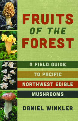Fruits of the Forest: A Field Guide to Pacific Northwest Edible Mushrooms - Winkler, Daniel