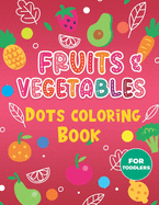 Fruits & Vegetables Dots Coloring Book For Toddlers.: A Fun & Easy Guided BIG Dot Markers Activity Book. Filled with Colorful Fruits and Vegetables. Do a Dot Page a Day 30 Pages Big Dots Coloring Book