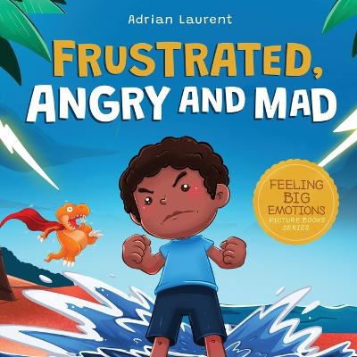 Frustrated, Angry and Mad: A Colorful Kids Picture Book for Temper Tantrums, Anger Management and Angry Children Age 2 to 6, 3 to 5 - Laurent, Adrian