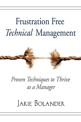 Frustration Free Technical Management: Proven Techniques to Thrive as a Manager - Bolander, Jarie