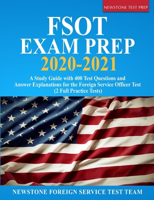 FSOT Exam Prep 2020-2021: A Study Guide with 400 Test Questions and Answer Explanations for the Foreign Service Officer Test (2 Full Practice Tests) - Foreign Service Test Team, Newstone