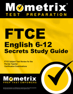 FTCE English 6-12 Secrets Study Guide: FTCE Test Review for the Florida Teacher Certification Examinations