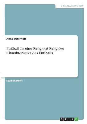 Fu?ball als eine Religion? Religise Charakteristika des Fu?balls - Osterhoff, Anne