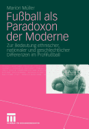 Fu?ball ALS Paradoxon Der Moderne: Zur Bedeutung Ethnischer, Nationaler Und Geschlechtlicher Differenzen Im Profifu?ball