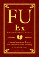 Fu Ex Boyfriiend, Girlfriend, Husband, Wife, Partner: A Journal So You Can Destroy, Rant and Vent Without Receiving a Restraining Order